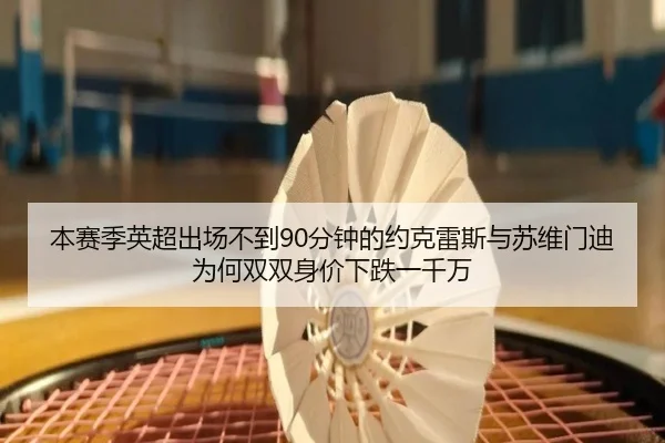 本赛季英超出场不到90分钟的约克雷斯与苏维门迪为何双双身价下跌一千万